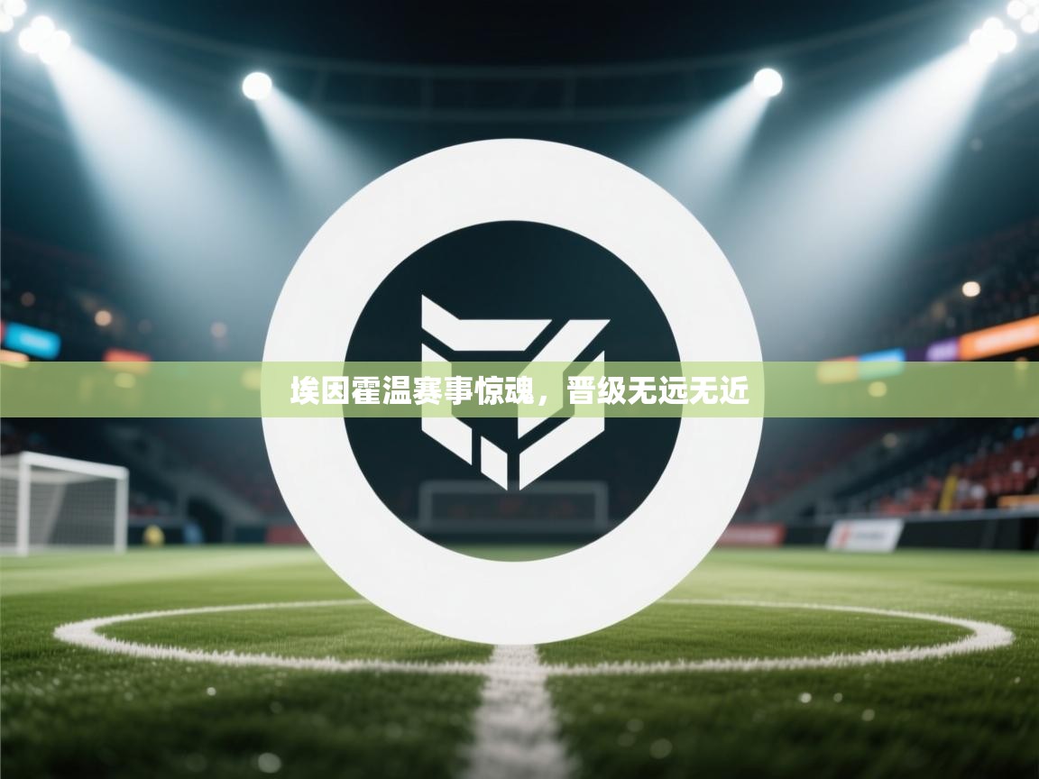 埃因霍温赛事惊魂,晋级无远无近 第2张