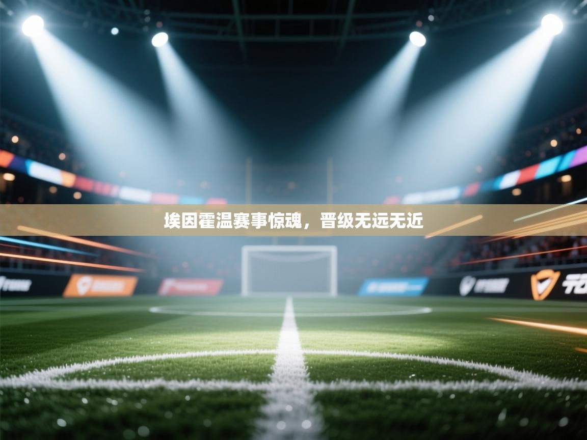 埃因霍温赛事惊魂,晋级无远无近 第1张