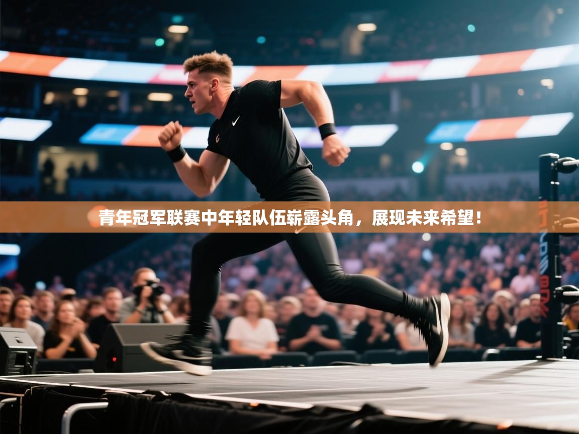 青年冠军联赛中年轻队伍崭露头角，展现未来希望！  第1张