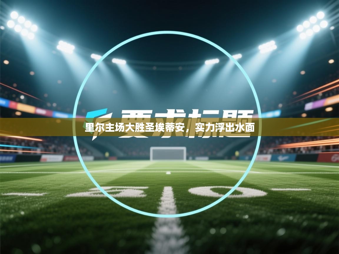 里尔主场大胜圣埃蒂安，实力浮出水面  第2张