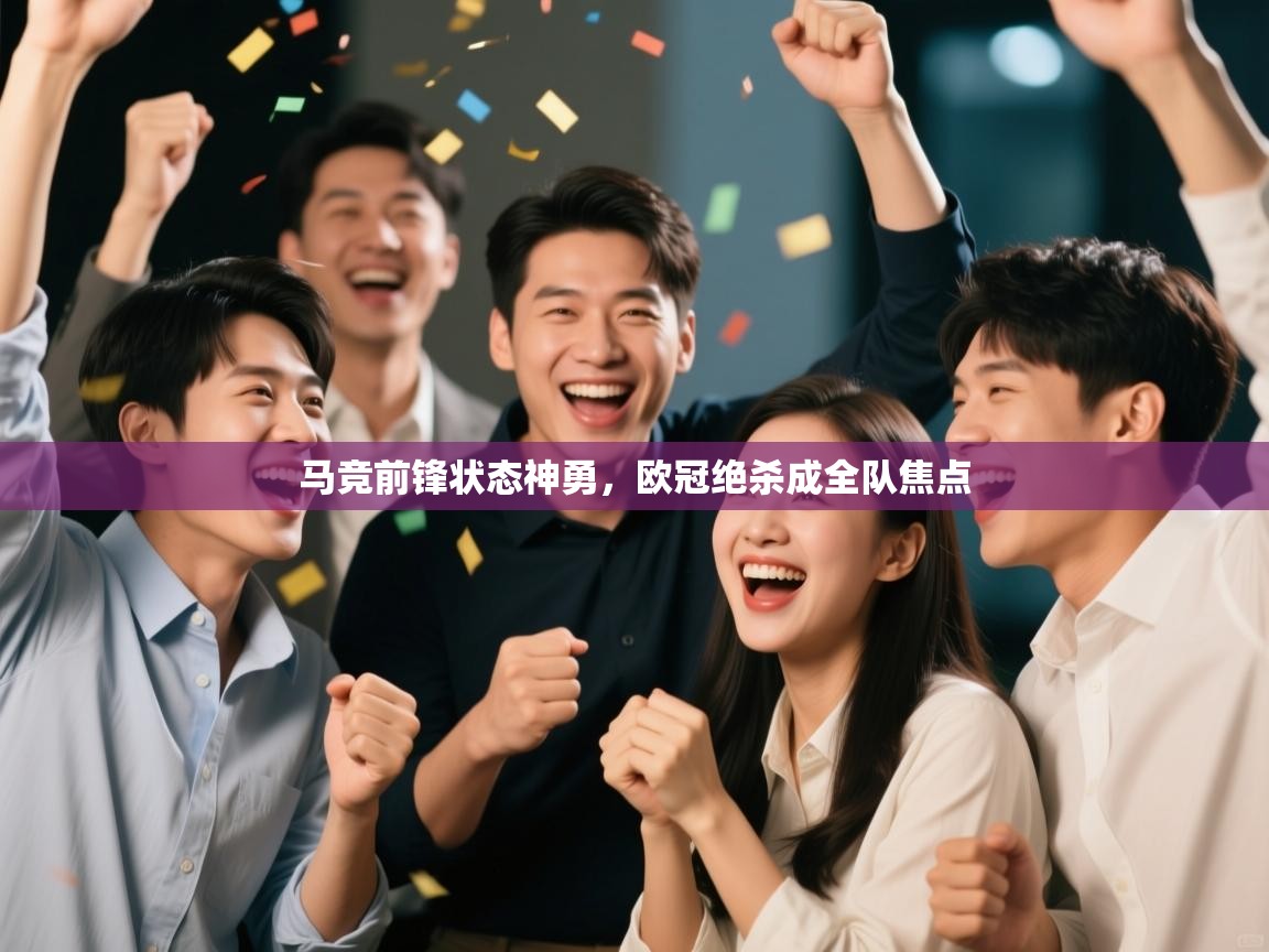 马竞前锋状态神勇,欧冠绝杀成全队焦点 第2张