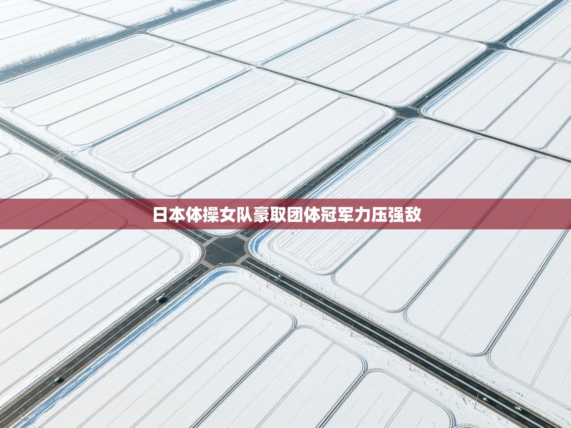 日本体操女队豪取团体冠军力压强敌 第1张