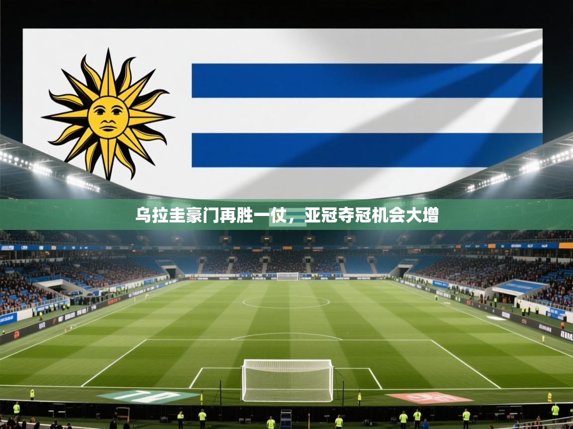 乌拉圭豪门再胜一仗，亚冠夺冠机会大增  第1张