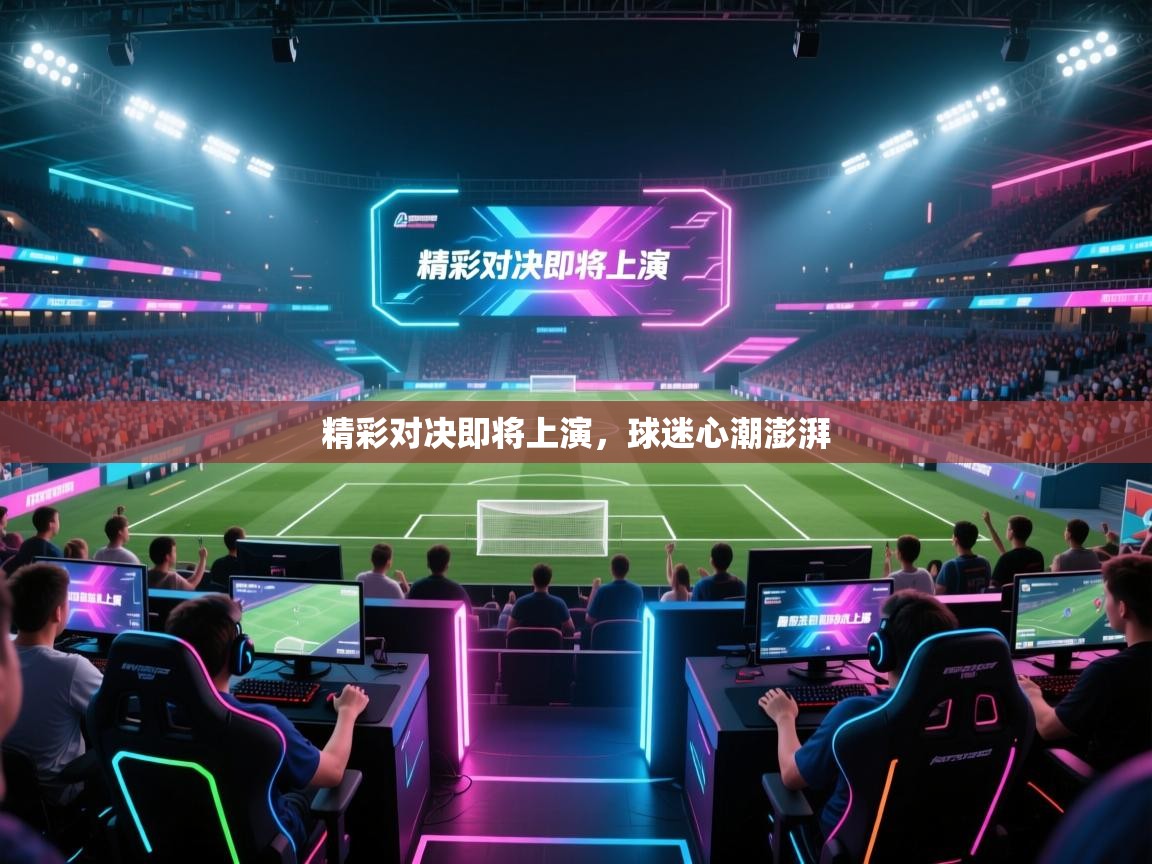 精彩对决即将上演,球迷心潮澎湃 第1张