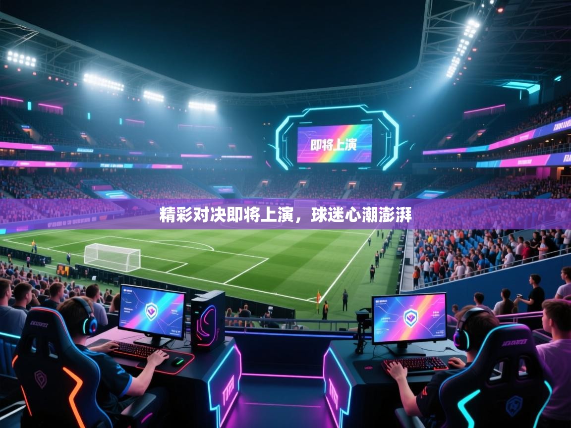 精彩对决即将上演,球迷心潮澎湃 第2张