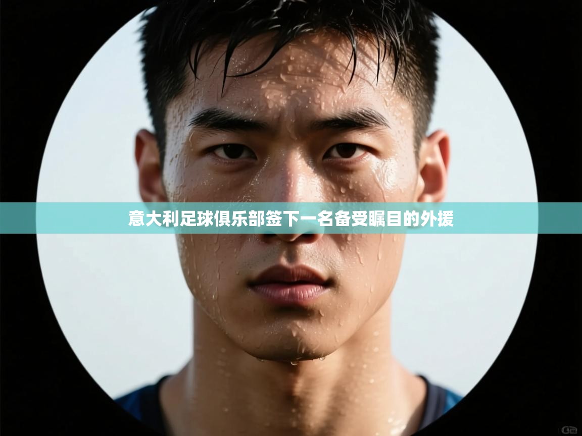 意大利足球俱乐部签下一名备受瞩目的外援  第1张