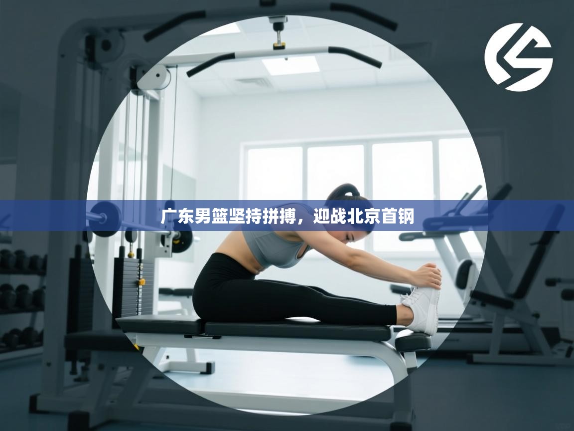 广东男篮坚持拼搏,迎战北京首钢 第2张